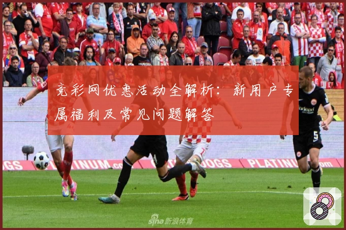 竞彩网优惠活动全解析：新用户专属福利及常见问题解答